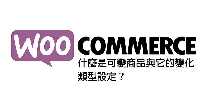 [Woocommerce] 什麼是可變商品與它的變化類型設定？