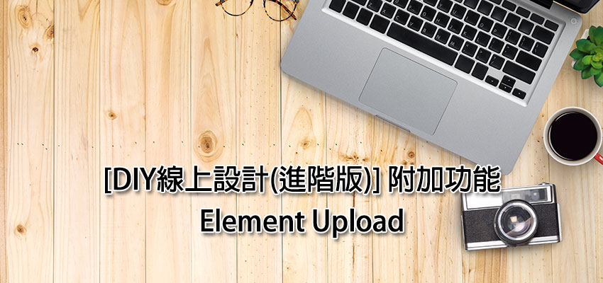 [DIY線上設計(進階版)] 附加功能 – Element Upload